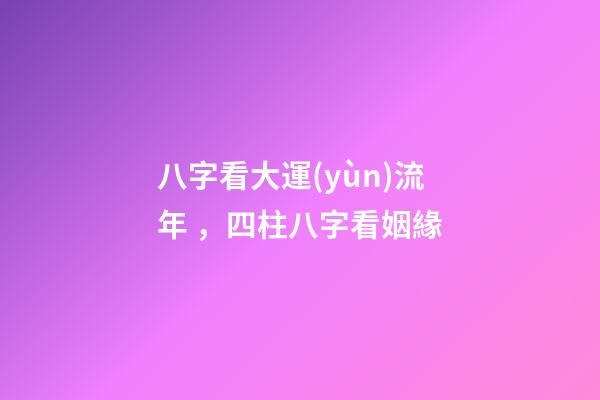 八字看大運(yùn)流年，四柱八字看姻緣-第1張-觀(guān)點(diǎn)-玄機(jī)派